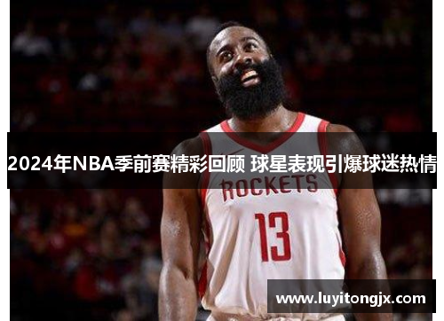 2024年NBA季前赛精彩回顾 球星表现引爆球迷热情