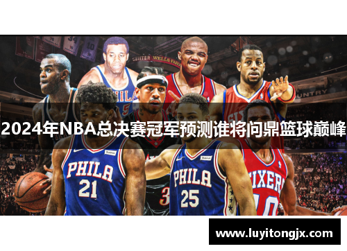 2024年NBA总决赛冠军预测谁将问鼎篮球巅峰