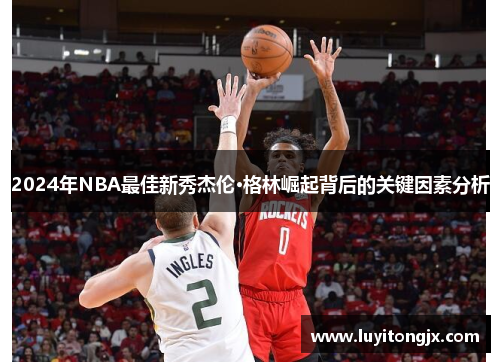 2024年NBA最佳新秀杰伦·格林崛起背后的关键因素分析