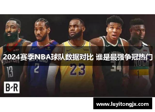 2024赛季NBA球队数据对比 谁是最强争冠热门