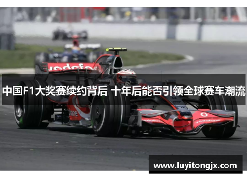 中国F1大奖赛续约背后 十年后能否引领全球赛车潮流